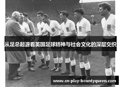 从足总起源看英国足球精神与社会文化的深层交织