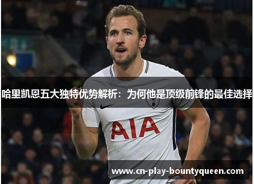 哈里凯恩五大独特优势解析：为何他是顶级前锋的最佳选择
