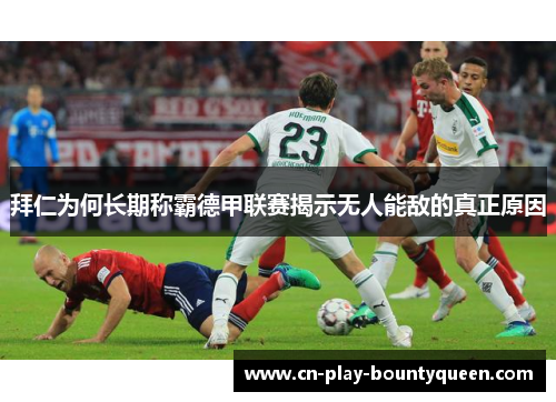 拜仁为何长期称霸德甲联赛揭示无人能敌的真正原因