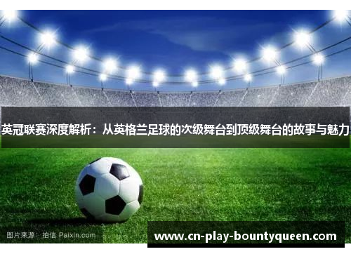 英冠联赛深度解析:从英格兰足球的次级舞台到顶级舞台的故事与魅力 英冠联赛深度解析:从英格兰足球的次级舞台到顶级舞台的故事与魅力