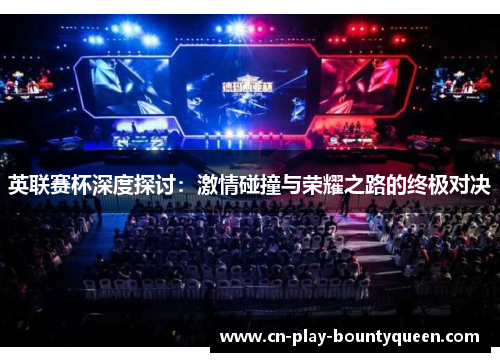 英联赛杯深度探讨:激情碰撞与荣耀之路的终极对决 英联赛杯深度探讨:激情碰撞与荣耀之路的终极对决