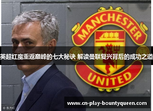 英超红魔重返巅峰的七大秘诀 解读曼联复兴背后的成功之道 英超红魔重返巅峰的七大秘诀 解读曼联复兴背后的成功之道