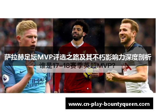 萨拉赫足坛MVP评选之路及其不朽影响力深度剖析