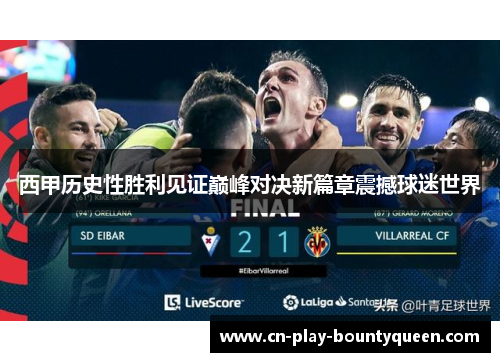 西甲历史性胜利见证巅峰对决新篇章震撼球迷世界