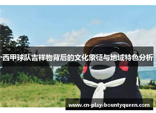 西甲球队吉祥物背后的文化象征与地域特色分析