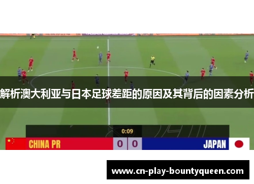 解析澳大利亚与日本足球差距的原因及其背后的因素分析