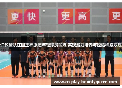 许多球队在国王杯派遣年轻球员锻炼 实现潜力培养与经验积累双赢 许多球队在国王杯派遣年轻球员锻炼 实现潜力培养与经验积累双赢