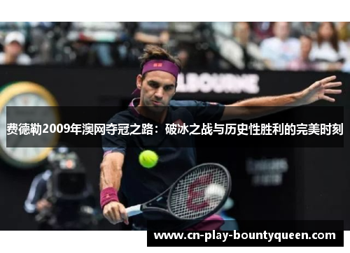 费德勒2009年澳网夺冠之路：破冰之战与历史性胜利的完美时刻