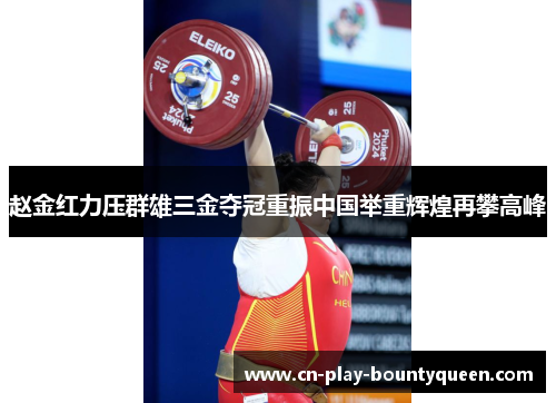 赵金红力压群雄三金夺冠重振中国举重辉煌再攀高峰 赵金红力压群雄三金夺冠重振中国举重辉煌再攀高峰