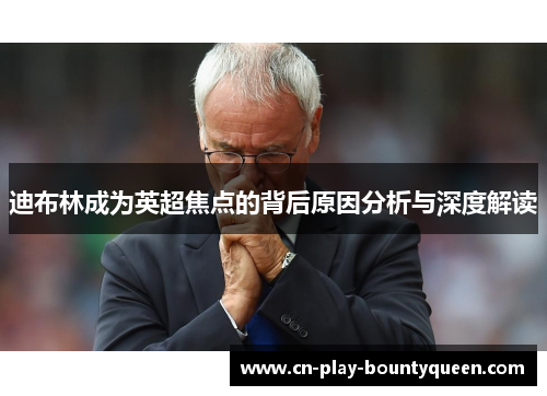 迪布林成为英超焦点的背后原因分析与深度解读