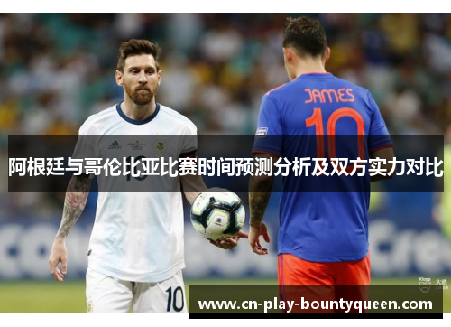 阿根廷与哥伦比亚比赛时间预测分析及双方实力对比