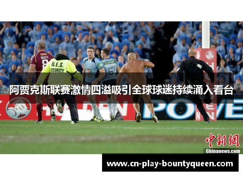 阿贾克斯联赛激情四溢吸引全球球迷持续涌入看台