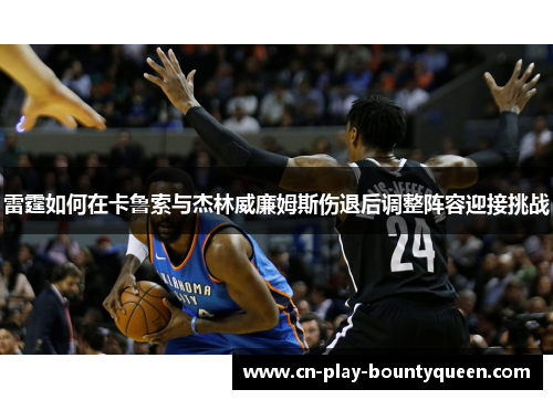 雷霆如何在卡鲁索与杰林威廉姆斯伤退后调整阵容迎接挑战