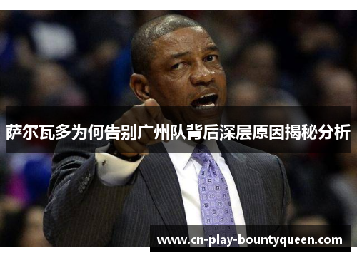 萨尔瓦多为何告别广州队背后深层原因揭秘分析