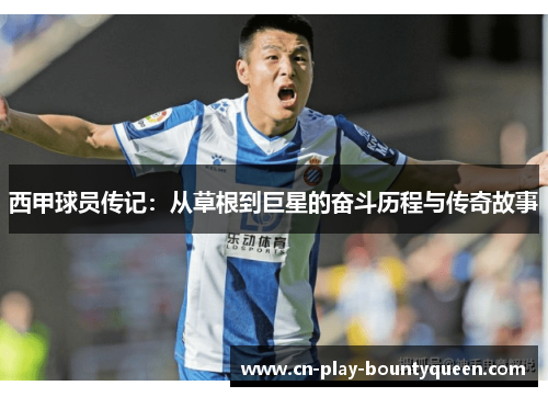 西甲球员传记：从草根到巨星的奋斗历程与传奇故事