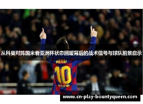 从科曼对阵国米看亚洲杯状态回暖背后的战术信号与球队前景启示