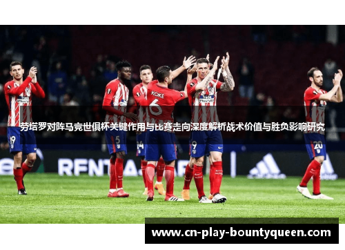 劳塔罗对阵马竞世俱杯关键作用与比赛走向深度解析战术价值与胜负影响研究