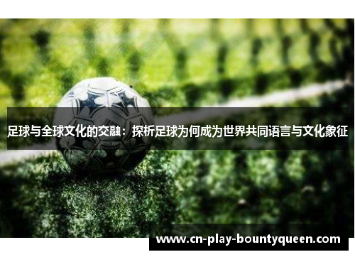 足球与全球文化的交融:探析足球为何成为世界共同语言与文化象征 足球与全球文化的交融:探析足球为何成为世界共同语言与文化象征