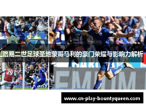路易二世足球圣地蒙哥马利的豪门荣耀与影响力解析 路易二世足球圣地蒙哥马利的豪门荣耀与影响力解析