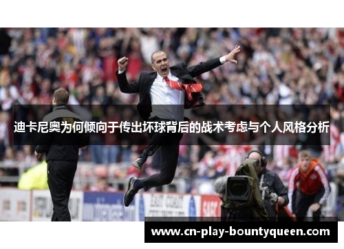 迪卡尼奥为何倾向于传出坏球背后的战术考虑与个人风格分析