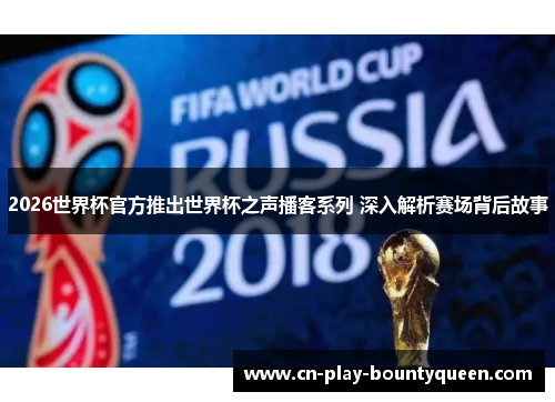 2026世界杯官方推出世界杯之声播客系列 深入解析赛场背后故事