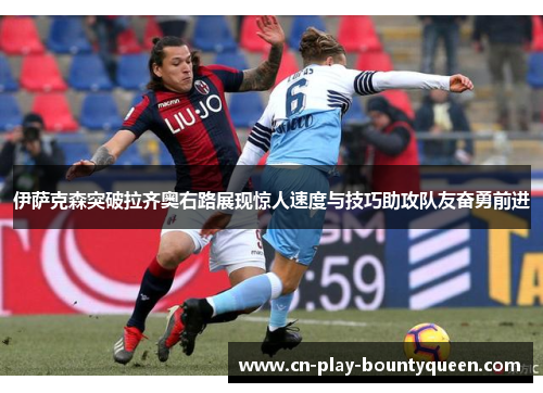 伊萨克森突破拉齐奥右路展现惊人速度与技巧助攻队友奋勇前进 伊萨克森突破拉齐奥右路展现惊人速度与技巧助攻队友奋勇前进