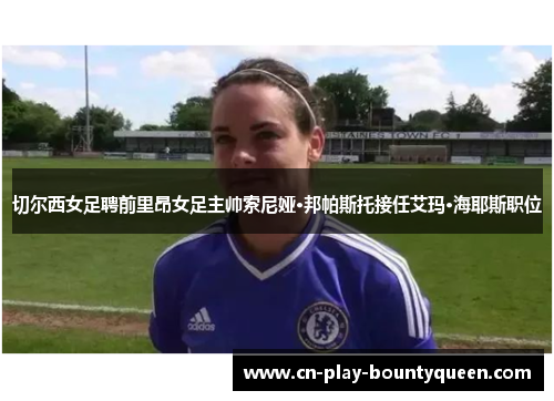 切尔西女足聘前里昂女足主帅索尼娅·邦帕斯托接任艾玛·海耶斯职位
