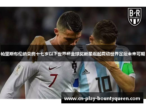 帕里斯布伦纳荣膺十七岁以下世界杯金球奖新星崛起震动世界足坛未来可期 帕里斯布伦纳荣膺十七岁以下世界杯金球奖新星崛起震动世界足坛未来可期