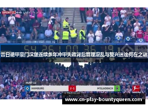 昔日德甲豪门汉堡连续多年冲甲失败背后管理混乱与复兴迷途何在之谜