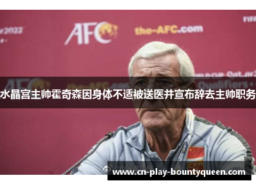 水晶宫主帅霍奇森因身体不适被送医并宣布辞去主帅职务 水晶宫主帅霍奇森因身体不适被送医并宣布辞去主帅职务