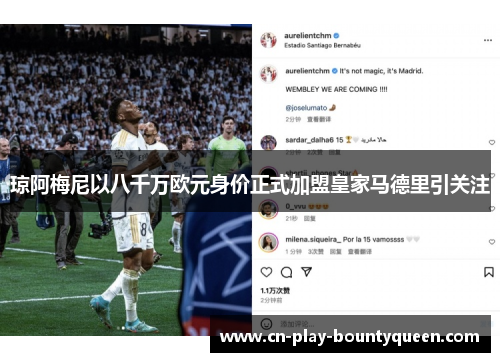 琼阿梅尼以八千万欧元身价正式加盟皇家马德里引关注