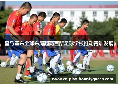 皇马宣布全球布局超两百所足球学校推动青训发展 皇马宣布全球布局超两百所足球学校推动青训发展