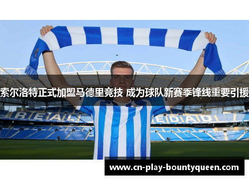 索尔洛特正式加盟马德里竞技 成为球队新赛季锋线重要引援 索尔洛特正式加盟马德里竞技 成为球队新赛季锋线重要引援