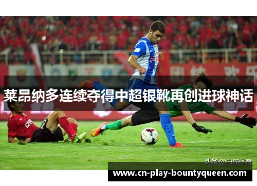 莱昂纳多连续夺得中超银靴再创进球神话