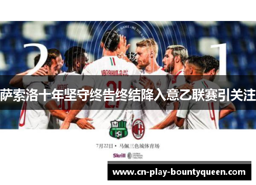 萨索洛十年坚守终告终结降入意乙联赛引关注 萨索洛十年坚守终告终结降入意乙联赛引关注