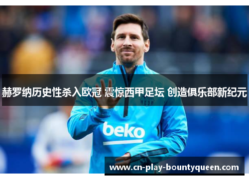 赫罗纳历史性杀入欧冠 震惊西甲足坛 创造俱乐部新纪元 赫罗纳历史性杀入欧冠 震惊西甲足坛 创造俱乐部新纪元