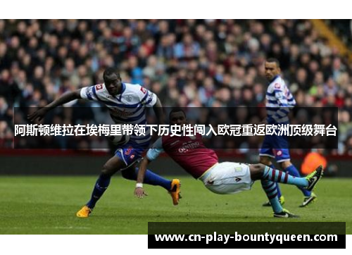 阿斯顿维拉在埃梅里带领下历史性闯入欧冠重返欧洲顶级舞台