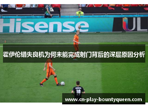 霍伊伦错失良机为何未能完成射门背后的深层原因分析 霍伊伦错失良机为何未能完成射门背后的深层原因分析