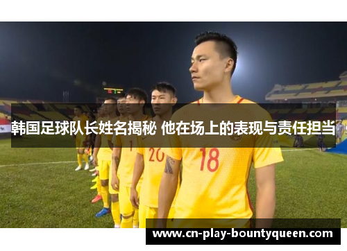韩国足球队长姓名揭秘 他在场上的表现与责任担当