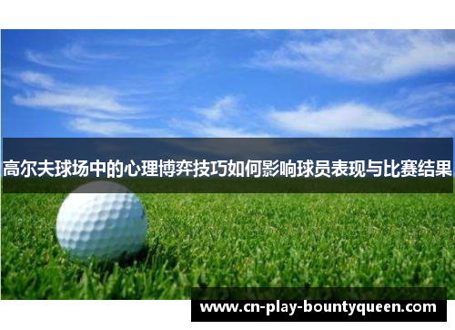 高尔夫球场中的心理博弈技巧如何影响球员表现与比赛结果