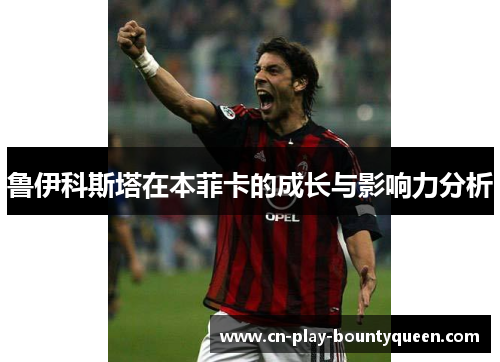 鲁伊科斯塔在本菲卡的成长与影响力分析