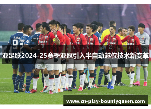 亚足联2024-25赛季亚冠引入半自动越位技术新变革