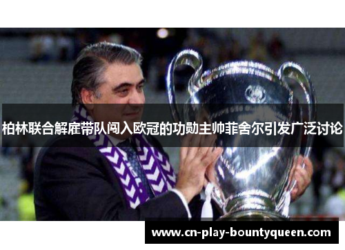 柏林联合解雇带队闯入欧冠的功勋主帅菲舍尔引发广泛讨论