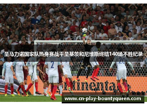 圣马力诺国家队热身赛战平圣基茨和尼维斯终结140场不胜纪录