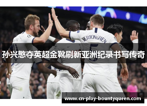 孙兴慜夺英超金靴刷新亚洲纪录书写传奇 孙兴慜夺英超金靴刷新亚洲纪录书写传奇