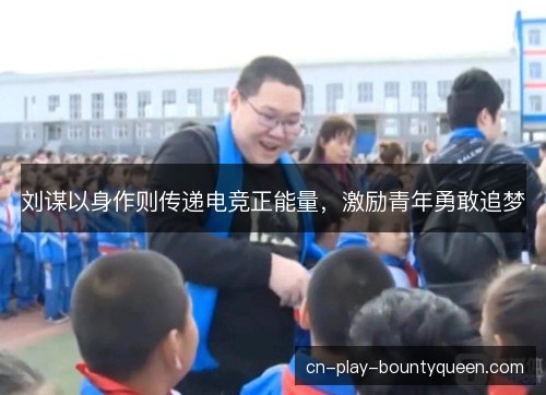 刘谋以身作则传递电竞正能量，激励青年勇敢追梦