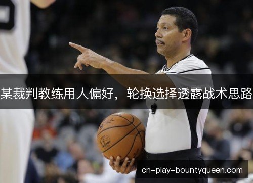 某裁判教练用人偏好，轮换选择透露战术思路