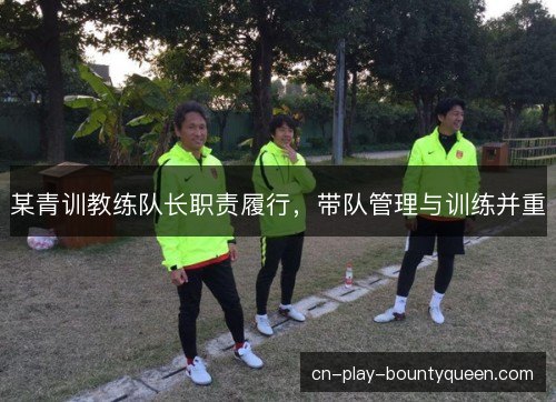 某青训教练队长职责履行,带队管理与训练并重 某青训教练队长职责履行,带队管理与训练并重