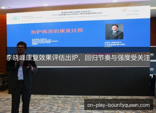 李晓峰康复效果评估出炉,回归节奏与强度受关注 李晓峰康复效果评估出炉,回归节奏与强度受关注